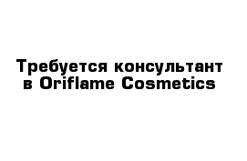 Требуется консультант в Oriflame Cosmetics 